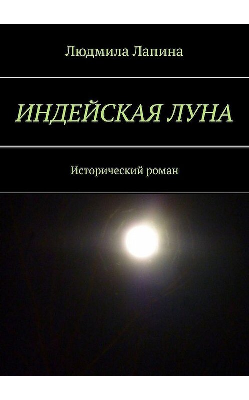 Обложка книги «Индейская луна. Исторический роман» автора Людмилы Лапины. ISBN 9785005069412.