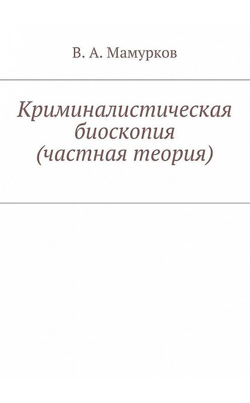 Обложка книги «Криминалистическая биоскопия (частная теория)» автора В. Мамуркова. ISBN 9785448359453.
