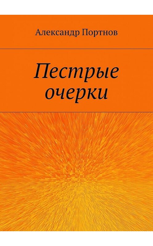 Обложка книги «Пестрые очерки» автора Александра Портнова. ISBN 9785448307171.