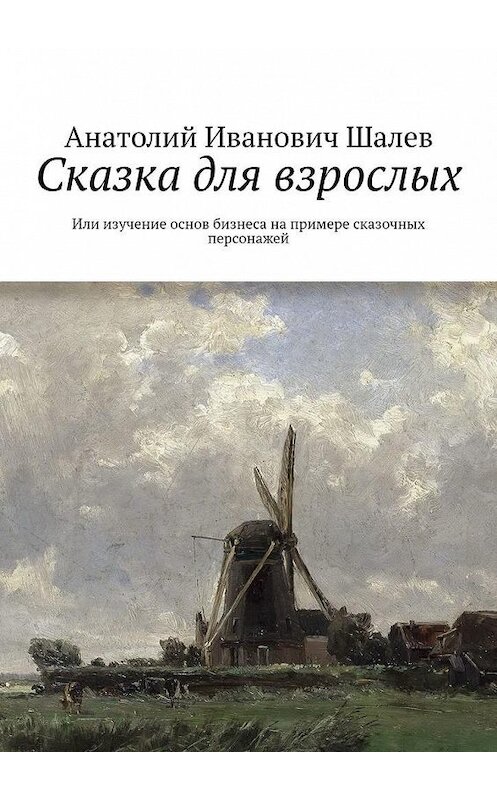 Обложка книги «Сказка для взрослых. Или изучение основ бизнеса на примере сказочных персонажей» автора Анатолия Шалева. ISBN 9785449634771.