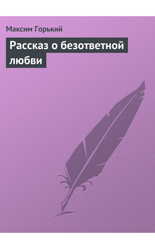 Обложка книги «Рассказ о безответной любви» автора Максима Горькия.