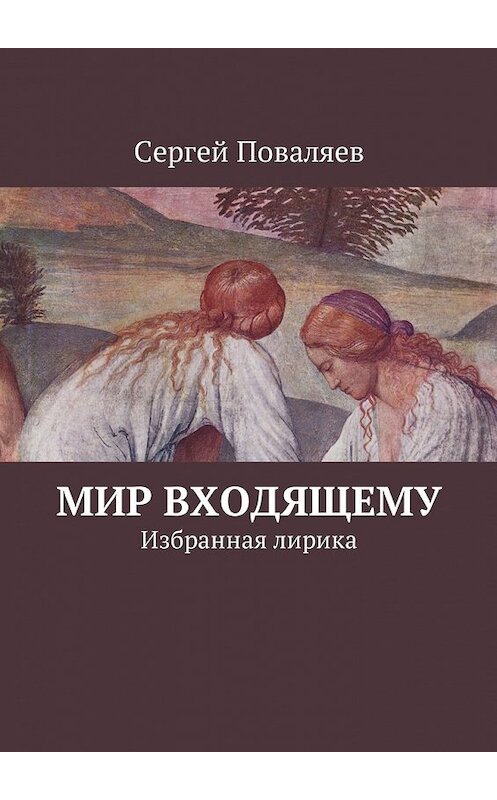 Обложка книги «Мир входящему. Избранная лирика» автора Сергея Поваляева. ISBN 9785449006257.