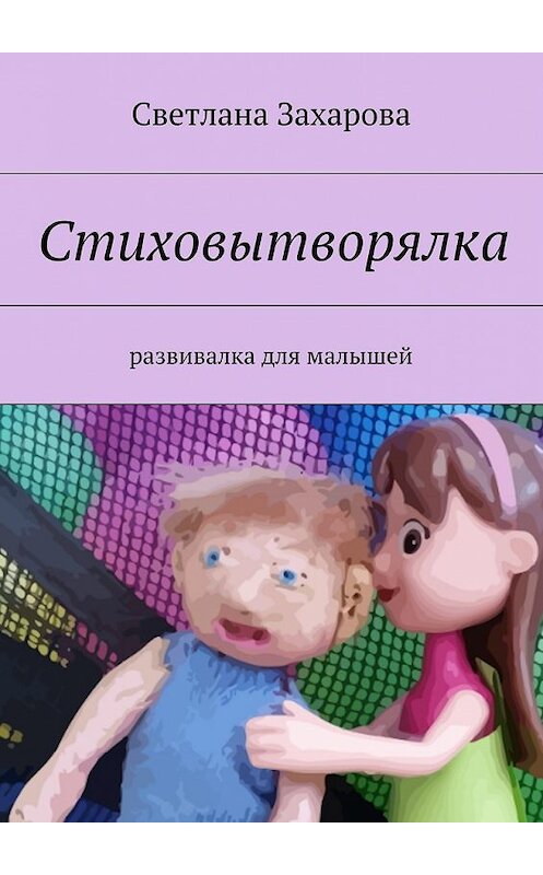 Обложка книги «Стиховытворялка. развивалка для малышей» автора Светланы Захаровы. ISBN 9785447483449.