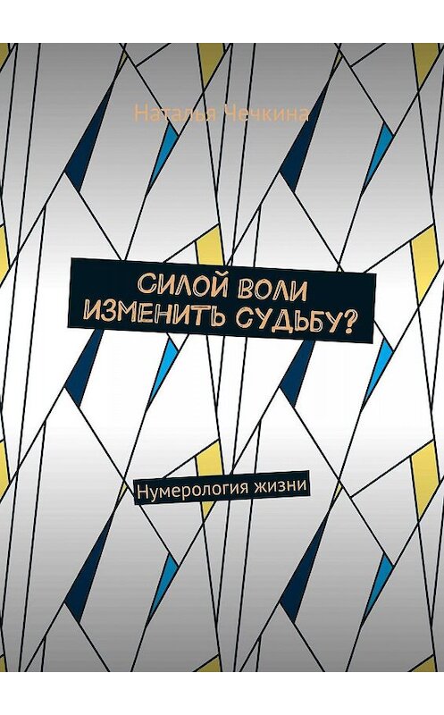 Обложка книги «Силой воли изменить судьбу? Нумерология жизни» автора Натальи Чечкины. ISBN 9785449616852.