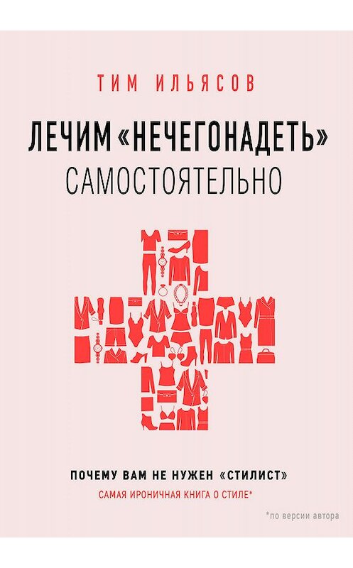 Обложка книги «Лечим «нечегонадеть» самостоятельно, или Почему вам не нужен «стилист»» автора Тима Ильясова. ISBN 9785040983193.