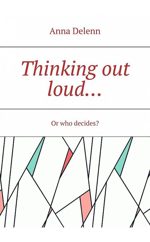 Обложка книги «Thinking out loud… Or who decides?» автора Anna Delenn. ISBN 9785449860637.