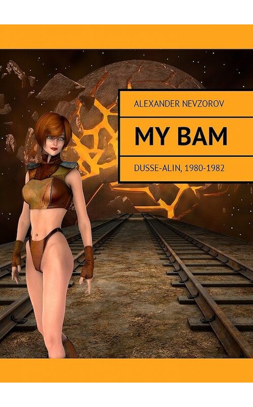 Обложка книги «My BAM. Dusse-Alin, 1980—1982» автора Александра Невзорова. ISBN 9785449038470.