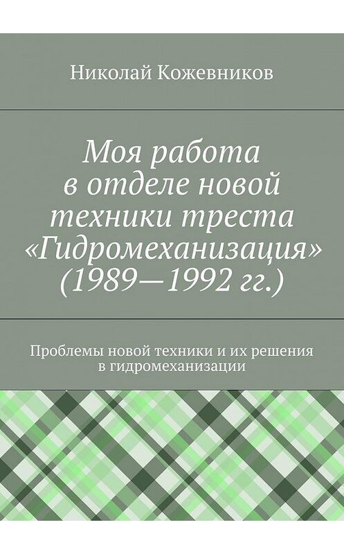 Обложка книги «Моя работа в отделе новой техники треста «Гидромеханизация» (1989—1992 гг.)» автора Николая Кожевникова. ISBN 9785447471576.