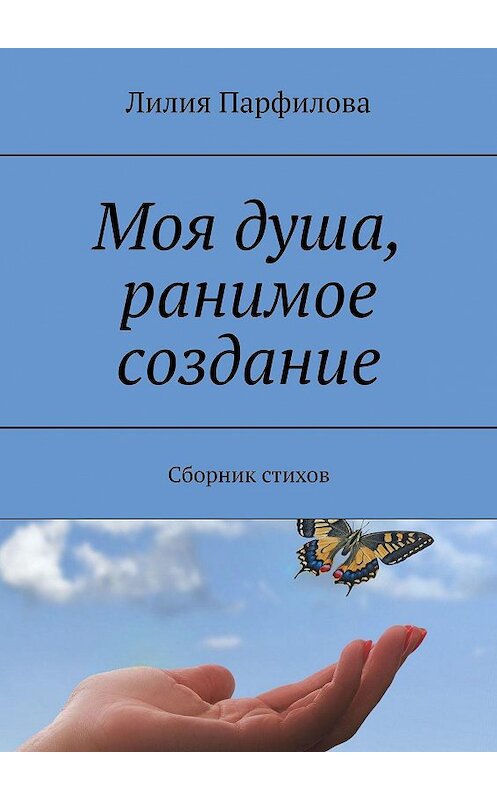 Обложка книги «Моя душа, ранимое создание. Сборник стихов» автора Лилии Парфиловы. ISBN 9785005054722.