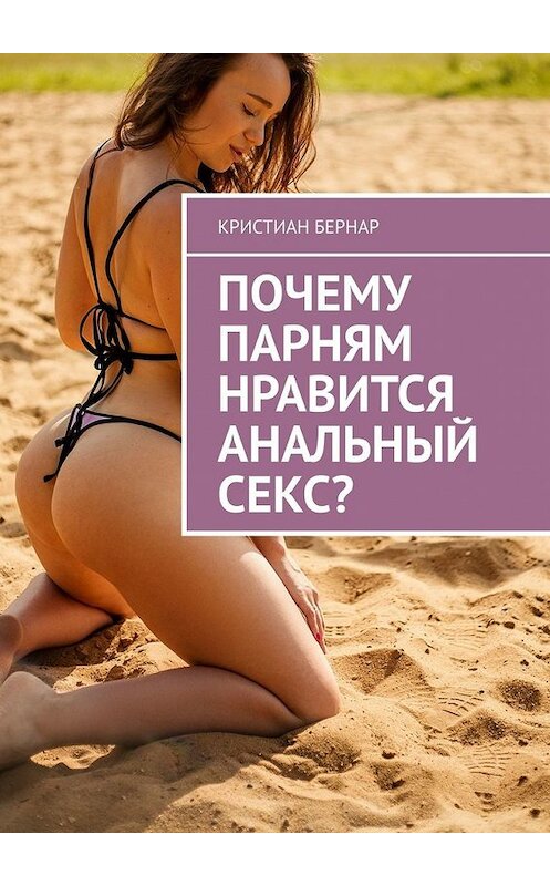 Обложка книги «Почему парням нравится анальный секс?» автора Кристиана Бернара. ISBN 9785449367334.