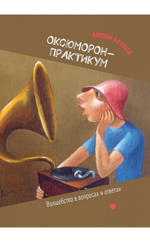 Обложка книги «ОКсЮМОРон-Практикум. Волшебство в вопросах и ответах» автора Лисси Муссы. ISBN 9785448559969.