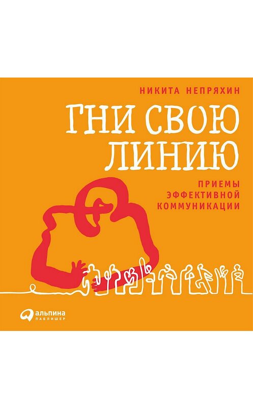 Обложка аудиокниги «Гни свою линию. Приемы эффективной коммуникации» автора Никити Непряхина. ISBN 9785961413786.