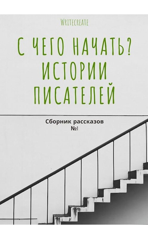 Обложка книги «С чего начать? Истории писателей. Сборник рассказов №1» автора . ISBN 9785005116277.