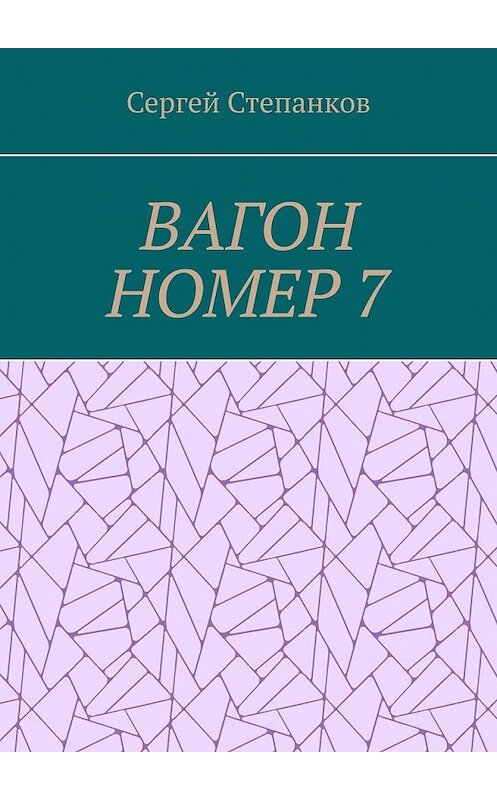 Обложка книги «Вагон номер 7» автора Сергея Степанкова. ISBN 9785449371201.