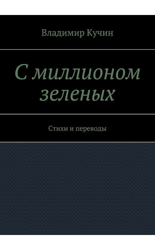 Обложка книги «С миллионом зеленых. Стихи и переводы» автора Владимира Кучина. ISBN 9785448545122.