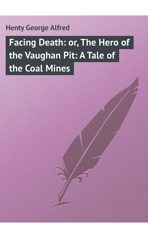 Обложка книги «Facing Death: or, The Hero of the Vaughan Pit: A Tale of the Coal Mines» автора George Henty.