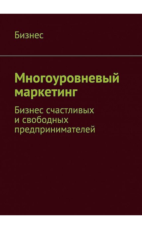 Обложка книги «Многоуровневый маркетинг. Бизнес счастливых и свободных предпринимателей» автора Бизнеса. ISBN 9785448343544.