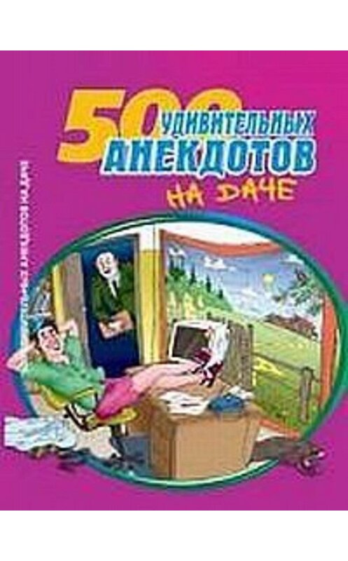 Обложка книги «500 удивительных анекдотов на даче» автора Сборника издание 2006 года. ISBN 5699169911.