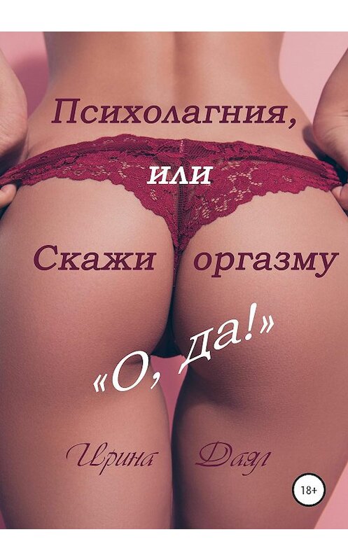 Обложка книги «Психолагния, или Скажи оргазму «О, да!»» автора Ириной Даял издание 2020 года.