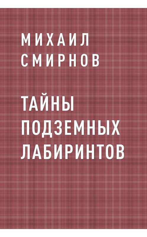 Обложка книги «Тайны подземных лабиринтов» автора Михаила Смирнова.