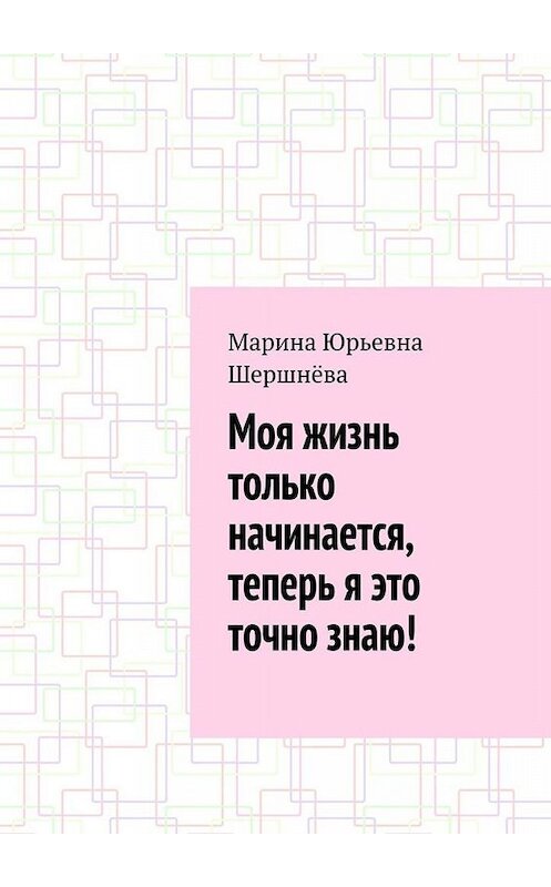 Обложка книги «Моя жизнь только начинается, теперь я это точно знаю!» автора Мариной Шершнёвы. ISBN 9785449626639.