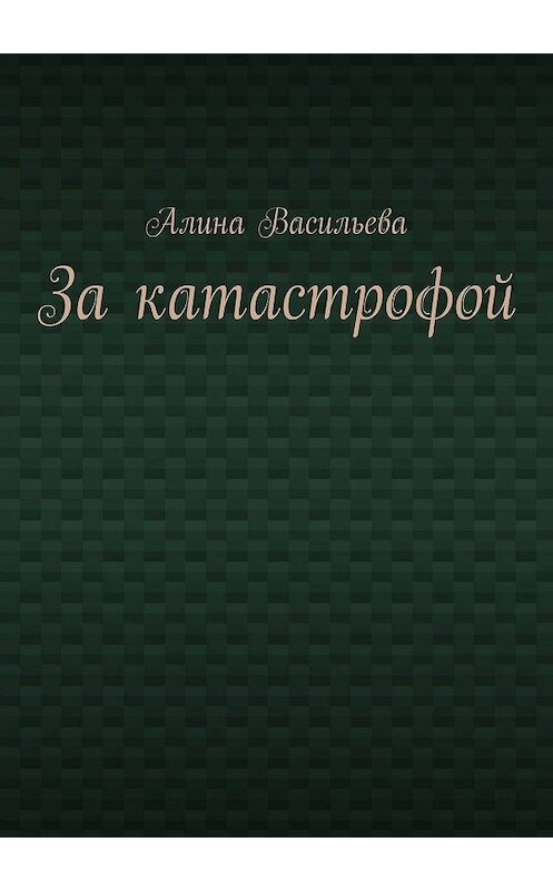 Обложка книги «За катастрофой» автора Алиной Васильевы. ISBN 9785449607492.