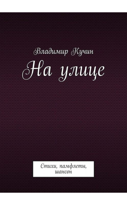 Обложка книги «На улице. Стихи, памфлеты, шансон» автора Владимира Кучина. ISBN 9785449836328.