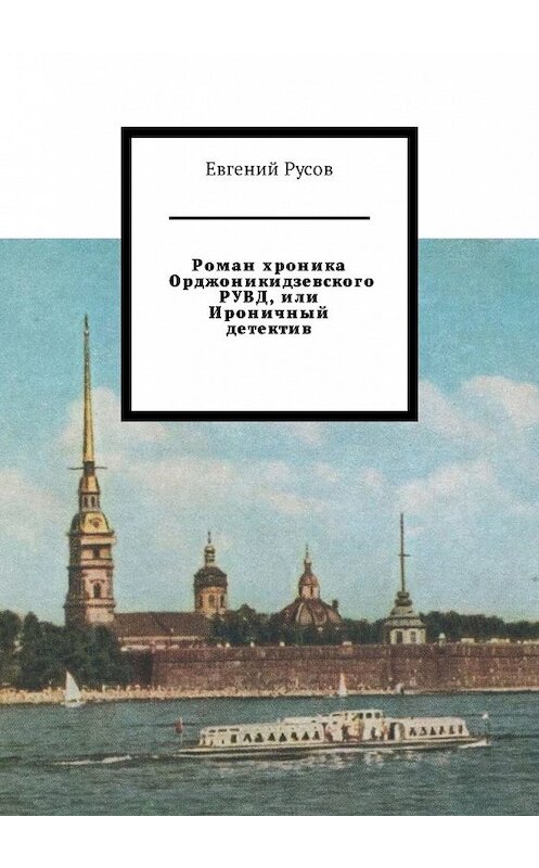 Обложка книги «Роман хроника Орджоникидзевского РУВД, или Ироничный детектив» автора Евгеного Русова. ISBN 9785449316585.