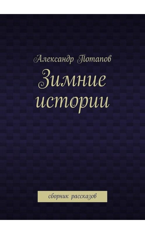 Обложка книги «Зимние истории. Сборник рассказов» автора Александра Потапова. ISBN 9785448537950.