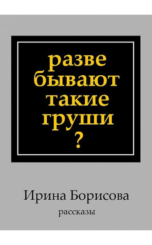 Обложка книги «Разве бывают такие груши? Рассказы» автора Ириной Борисовы. ISBN 9785448353734.