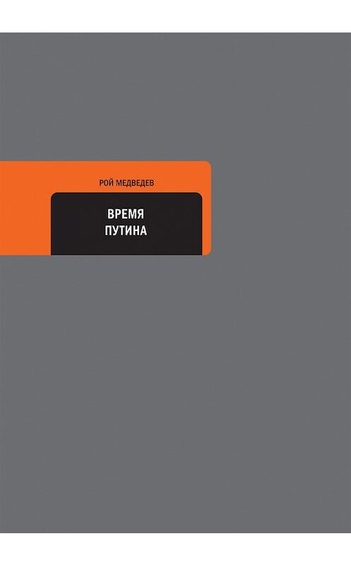 Обложка книги «Время Путина» автора Роя Медведева издание 2014 года. ISBN 9785969108554.