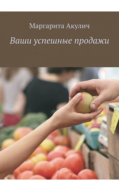 Обложка книги «Ваши успешные продажи» автора Маргарити Акулича. ISBN 9785448366543.