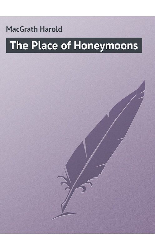 Обложка книги «The Place of Honeymoons» автора Harold Macgrath.
