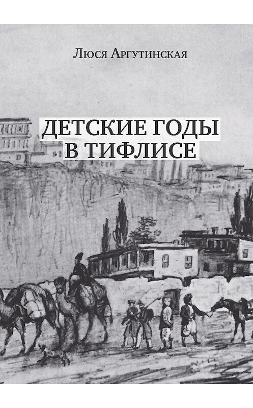 Обложка книги «Детские годы в Тифлисе» автора Люси Аргутинская издание 2016 года. ISBN 9785869470812.