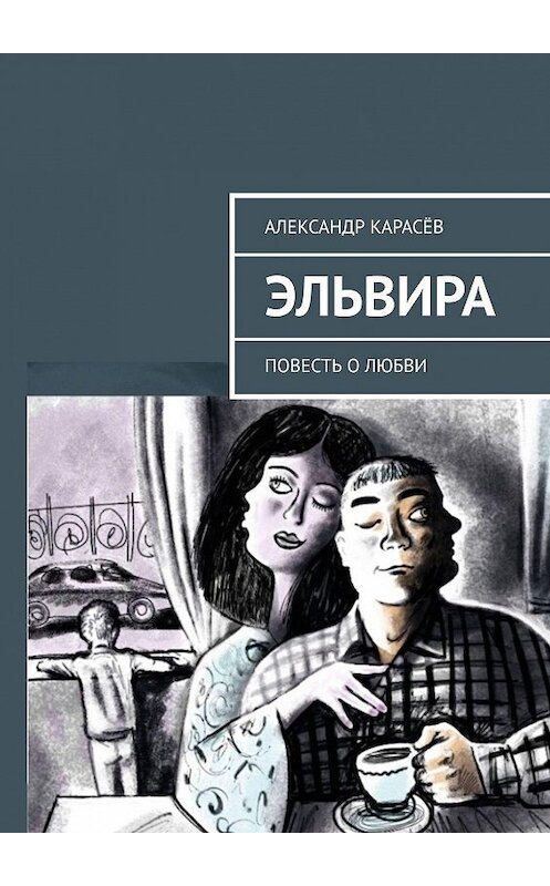 Обложка книги «ЭЛЬВИРА. Повесть о любви» автора Александра Карасёва. ISBN 9785005059161.