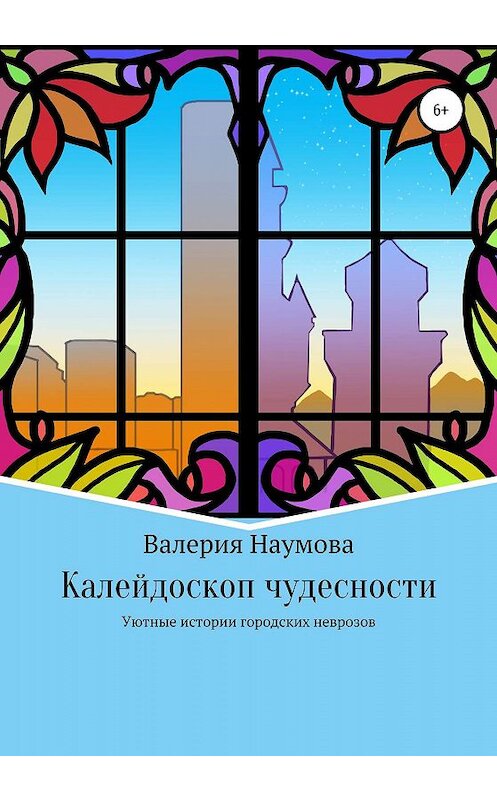 Обложка книги «Калейдоскоп чудесности, или Уютные истории городских неврозов» автора Валерии Наумовы издание 2020 года.