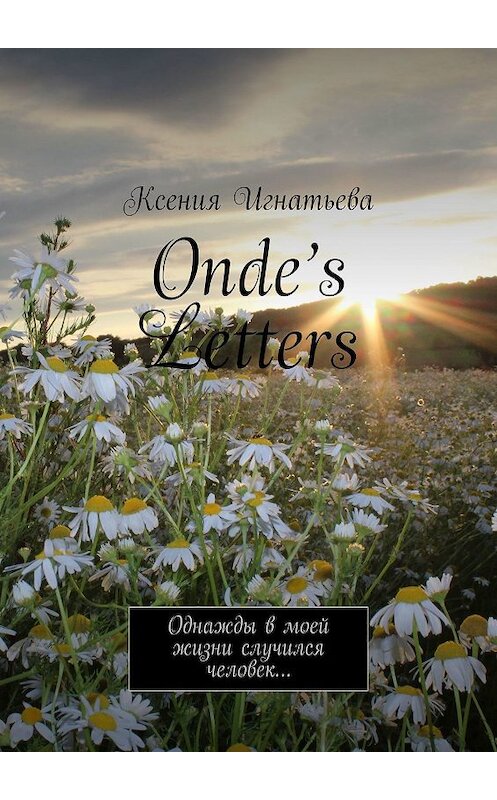 Обложка книги «Onde’s Letters. Однажды в моей жизни случился человек…» автора Ксении Игнатьевы. ISBN 9785449375346.