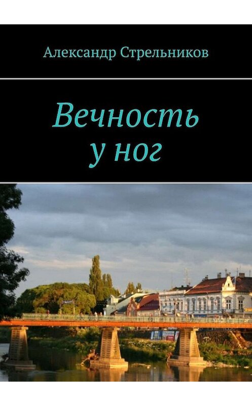 Обложка книги «Вечность у ног» автора Александра Стрельникова. ISBN 9785449364296.