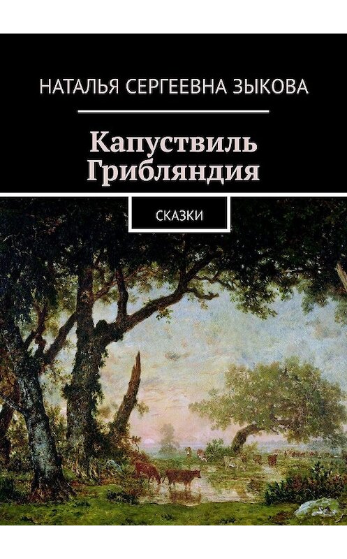 Обложка книги «Капуствиль. Грибляндия. Сказки» автора Натальи Зыковы. ISBN 9785447442941.