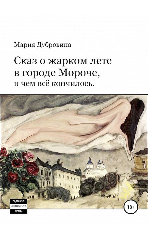 Обложка книги «Сказ о жарком лете в городе Мороче, и чем всё кончилось» автора Марии Дубровины издание 2019 года. ISBN 9785532099104.