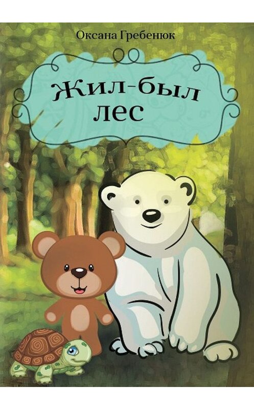 Обложка книги «Жил-был лес» автора Оксаны Гребенюк издание 2019 года. ISBN 9785996504220.