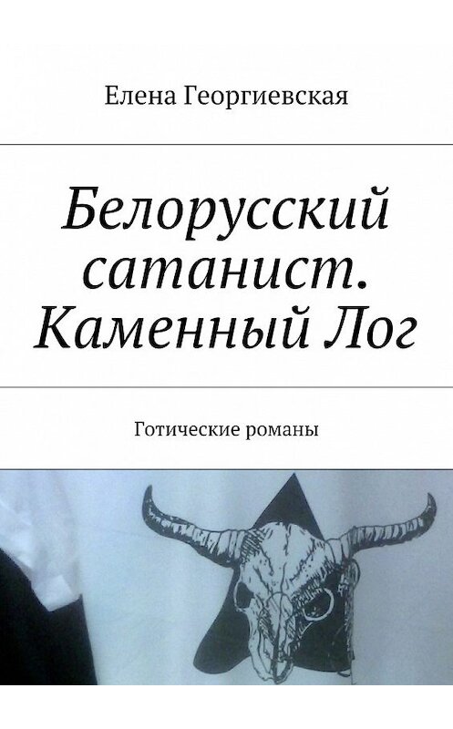 Обложка книги «Белорусский сатанист. Каменный Лог. Готические романы» автора Елены Георгиевская. ISBN 9785448378157.