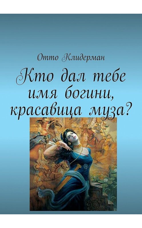 Обложка книги «Кто дал тебе имя богини, красавица муза?» автора Отто Клидермана. ISBN 9785449076403.