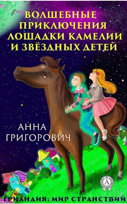 Обложка книги «Волшебные приключения лошадки Камелии и звёздных детей» автора Анны Григоровичи издание 2019 года. ISBN 9780887154775.