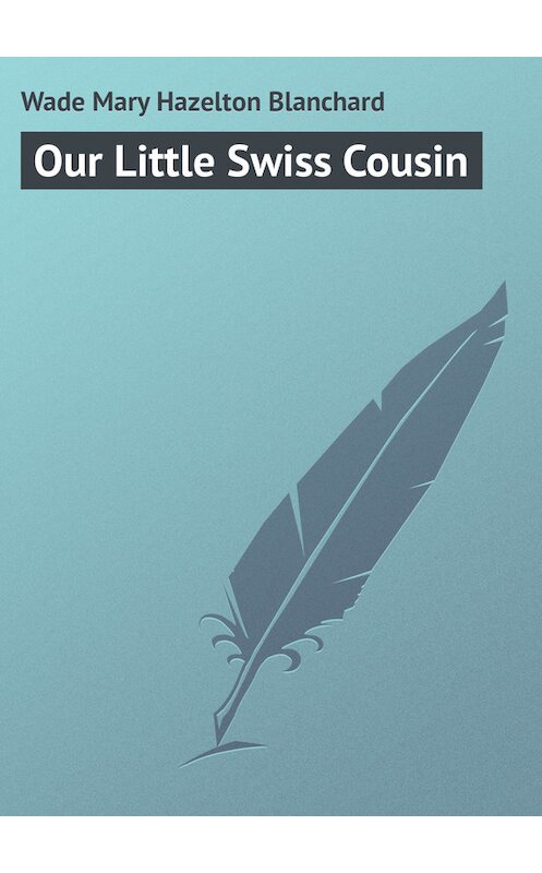 Обложка книги «Our Little Swiss Cousin» автора Mary Wade.