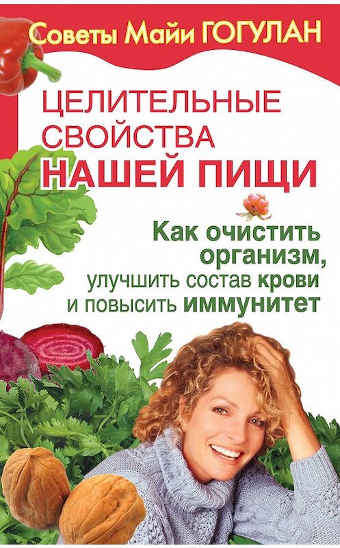 Обложка книги «Целительные свойства нашей пищи. Как очистить организм, улучшить состав крови и повысить иммунитет» автора Майи Гогулана издание 2009 года.
