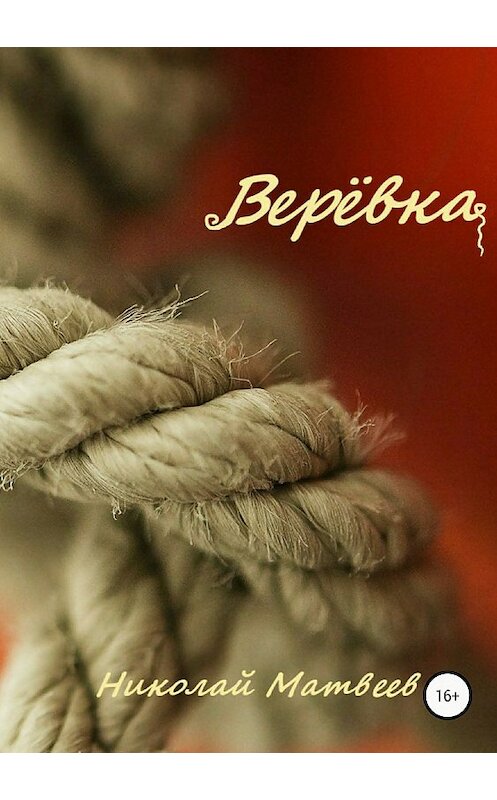 Обложка книги «Верёвка» автора Николая Матвеева издание 2018 года.