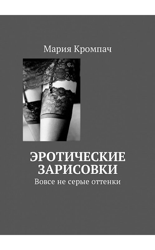 Обложка книги «Эротические зарисовки. Вовсе не серые оттенки» автора Марии Кромпача. ISBN 9785449056337.
