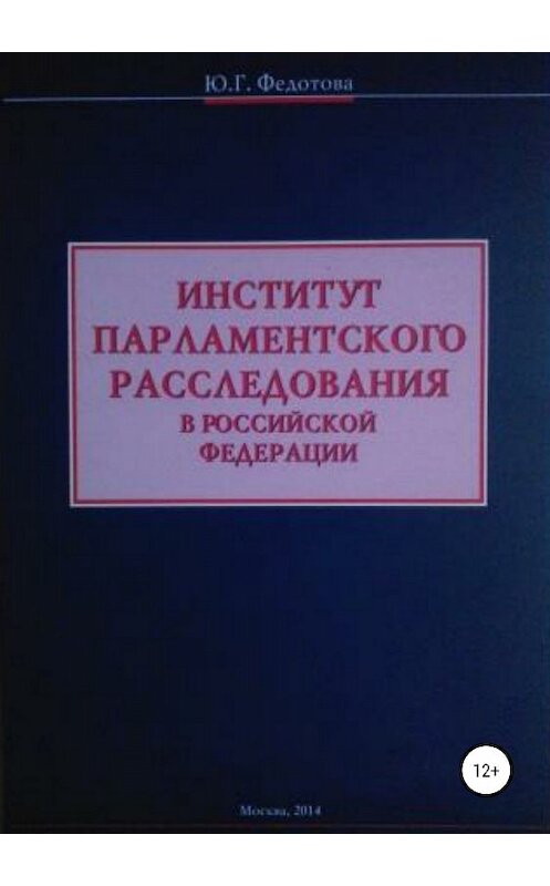 Обложка книги «Институт парламентского расследования в Российской Федерации» автора Юлии Федотовы издание 2018 года.