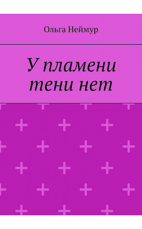 Обложка книги «У пламени тени нет» автора Ольги Неймура. ISBN 9785005157447.